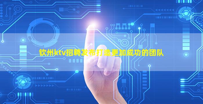 钦州ktv招聘发布打造更加成功的团队